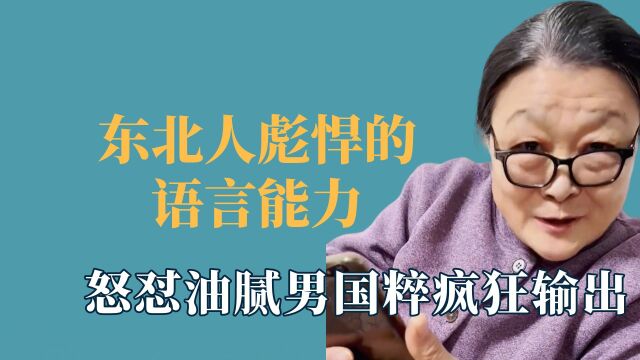 东北人彪悍的语言能力,怒怼油腻男国粹疯狂输出,怼人还要押韵