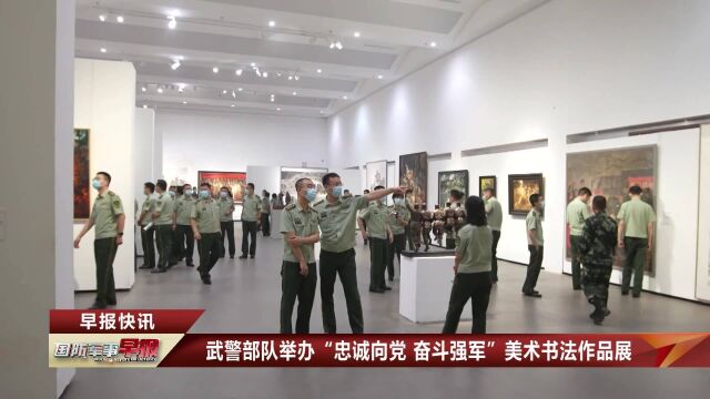 武警部队举办“忠诚向党 奋斗强军”美术书法作品展