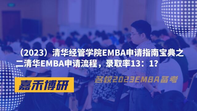 (2023)清华经管学院EMBA申请指南宝典之二清华EMBA申请流程,录取率13:1?