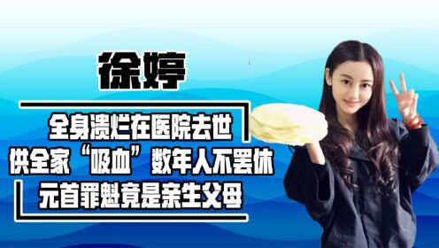 青年演员全身溃烂死在医院，被家人榨干最后一滴血，徐婷经历了啥