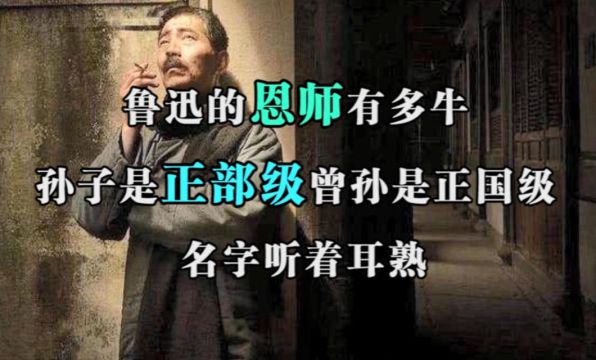 鲁迅的恩师有多牛?孙子是正部级,曾孙是正国级,名字听着耳熟