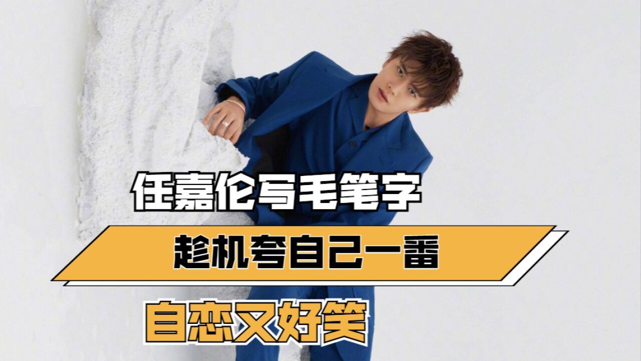 任嘉伦写毛笔字,趁机夸自己一番,自恋又好笑
