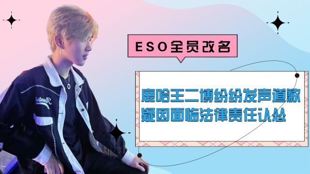 ESO全员改名,鹿哈王二博纷纷发声道歉,疑因面临法律责任认怂