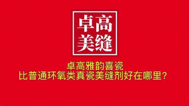 卓高雅韵喜瓷比普通环氧类真瓷美缝剂好在哪里?