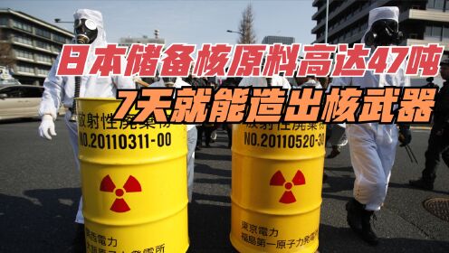 日本野心不死！核原料储备高达47吨，7天就能造出核武器