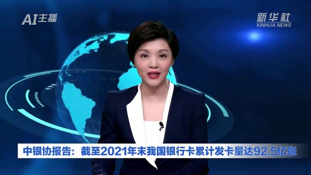 AI合成主播|中银协报告:截至2021年末我国银行卡累计发卡量达92.5亿张