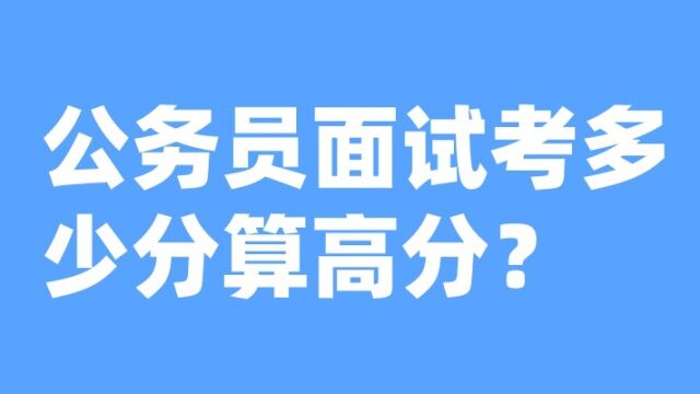 老杨聊公考:公务员面试考多少分算高分?