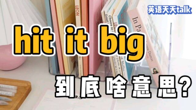 hit是“打”,big是“大”,英语hit it big 到底是什么意思呢?