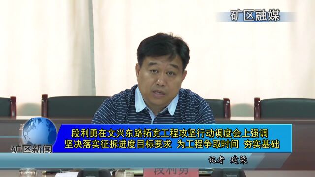 段利勇在文兴东路拓宽工程攻坚行动调度会上强调 坚决落实征拆进度目标要求 为工程争取时间 夯实基础