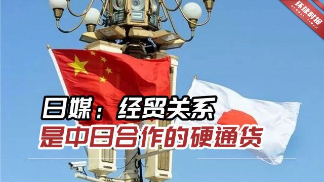 日媒:经贸关系是中日合作的硬通货,中国和日本能重振两国经济