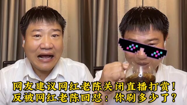 网友建议网红老陈关闭直播打赏!反遭网红老陈回怼:你刷多少了?