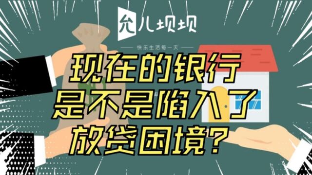 现在的银行是不是陷入了放贷困境?!