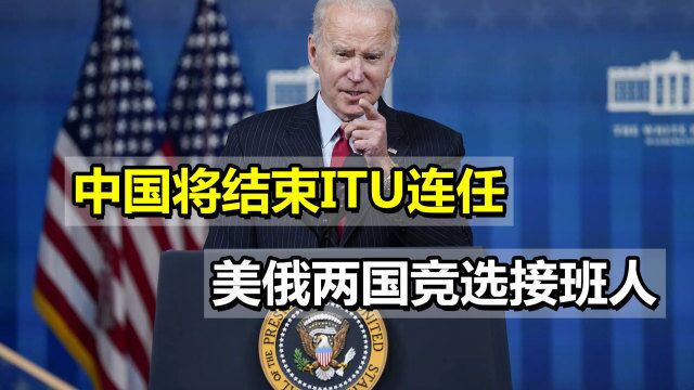 中国将结束ITU连任,美俄两国竞选接班人,拜登公开要求支持美国