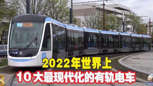 2022年世界上，10大最现代化的，有轨电车系统！