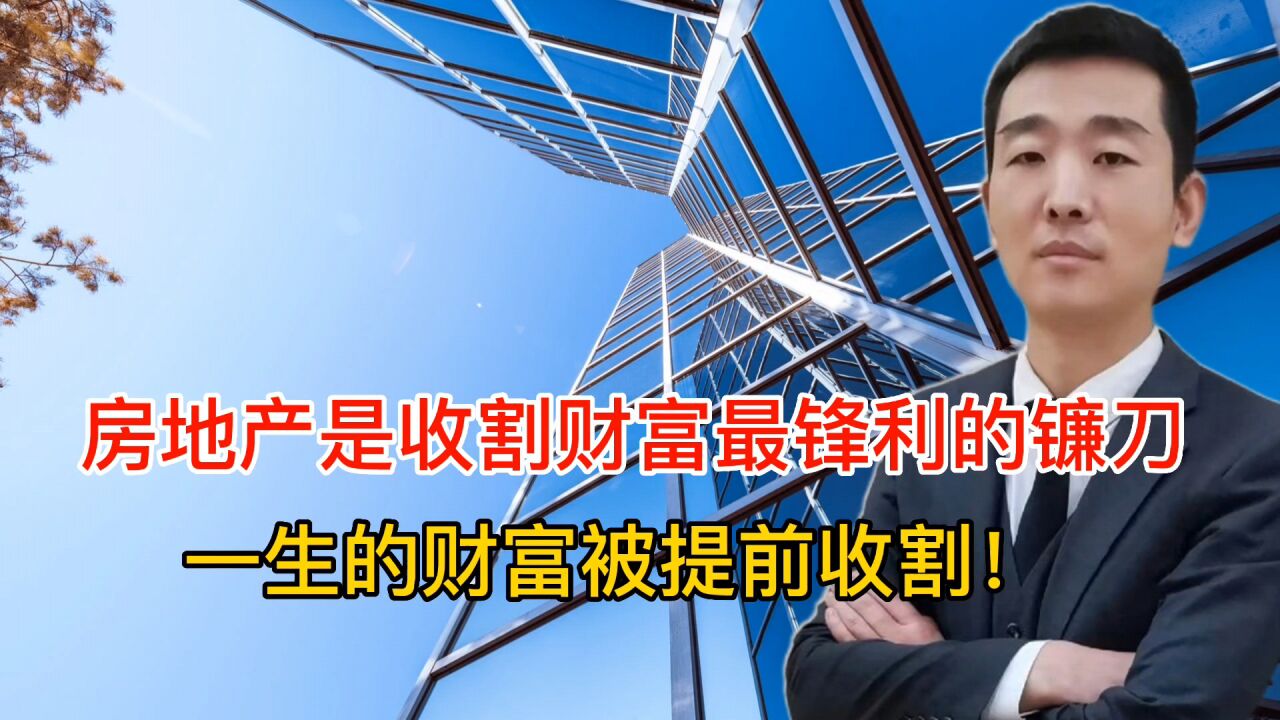 房地产是收割财富最锋利的镰刀,几代人后半辈子的财富被提前收割_腾讯