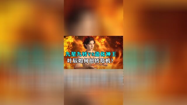 万界神主:九星九转VS造化神王,叶辰有多强?