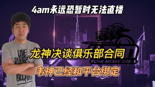 龙神决谈4am人员合同,韦神与平台绑定,永远暂时不会直播