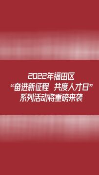 视频 | 2022深圳“人才日”福田15个精彩活动重磅来袭