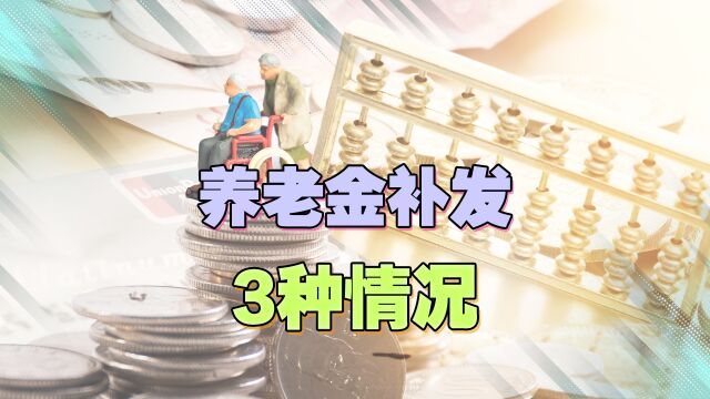 养老金的补发,一共有以下3种情况,来看看你都能享受吗?