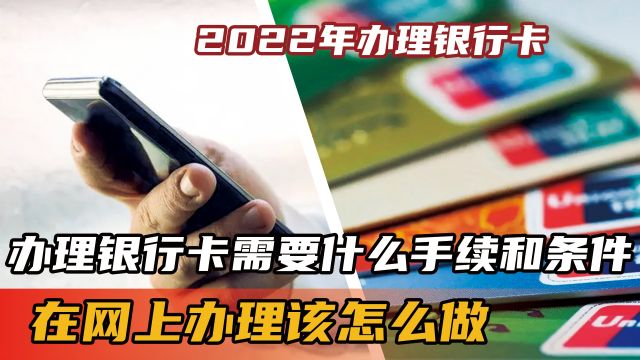 2022年,办理银行卡需要什么手续和条件?在网上办理该怎么做