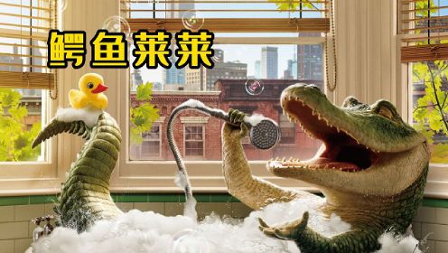 真人动画电影《鳄鱼莱莱》一只爱唱歌又爱洗澡的鳄鱼（3）