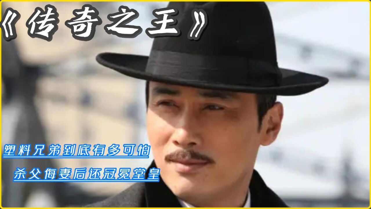 《传奇之王》_传奇之王2：塑料兄弟到底有多可怕？杀父侮妻后还冠冕堂皇_高清1080P在线观看平台_腾讯视频