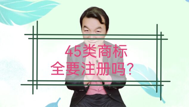 商标答疑03期,45类商标都要注册吗?来看靠谱的解答