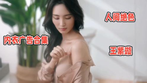人间绝色系列长腿女神王紫璇内衣广告合集：自信的美丽女人！