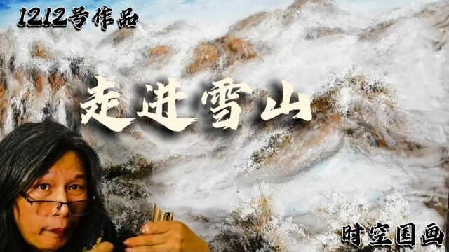 “冻”真格!多笔画雪震撼人心!1212号《走进雪山》时空国画创作过程.