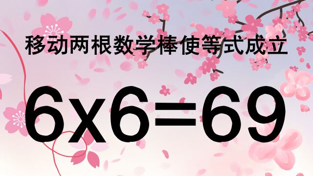 这道奥数非常烧脑,移动两根使6x6=69成立,考考你的智商够不够高