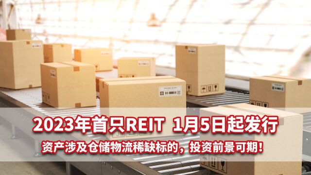 2023年首只REIT将于1月5日起发行,资产涉及仓储物流稀缺标的