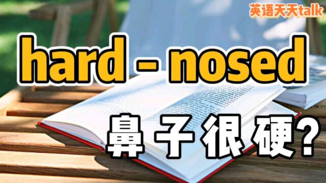 老外说你是 hardnosed,翻译成“鼻子很硬”,就真的闹误会了!