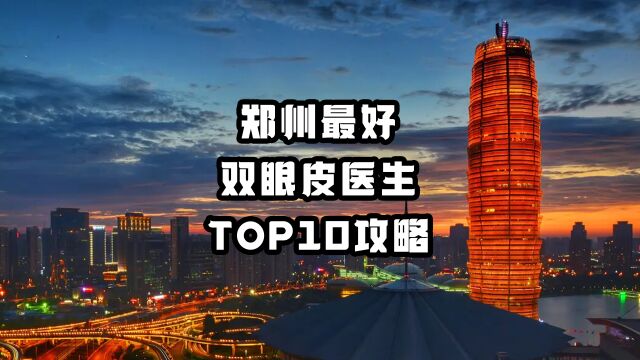 郑州最好双眼皮医生TOP10攻略