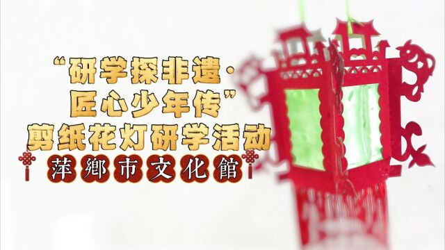 【千乡万村闹新年】萍乡市文化馆“研学探非遗ⷥŒ 心少年传”剪纸花灯研学活动圆满结束