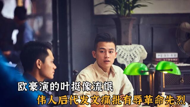 欧豪演的叶挺像流氓,伟人后代发文痛批有辱更名先烈