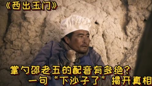 《西出玉门》幕后故事：掌勺邵老五的配音有多绝？一句“下沙子了”揭开真相，难怪倪妮白宇走不出戏