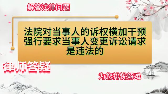 法院不得对当事人的诉权横加干预,强行要求当事人变更诉讼请求