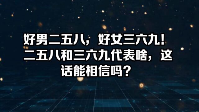 好男二五八,好女三六九!二五八和三六九代表啥,这话能相信吗?