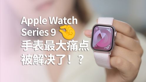 Apple Watch Series 9首发评测：它解决了我最大的痛点！