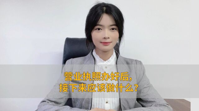 营业执照办好后,接下来应该做什么?