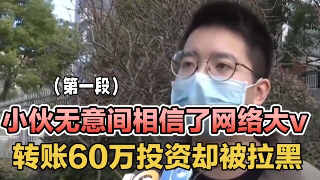 小伙相信了网络大v,转账60万投资后,却被对方拉黑了!