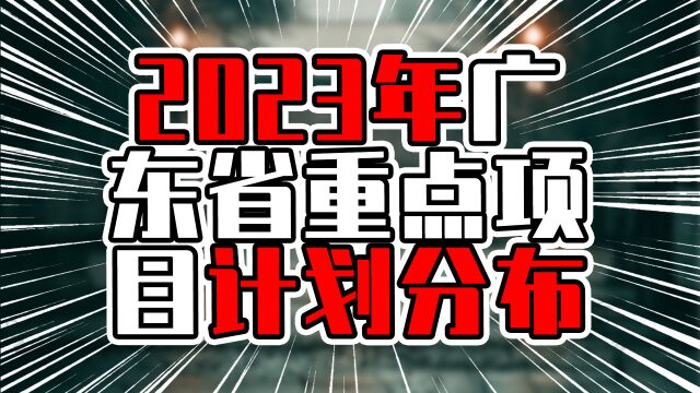 2023年广东省重点项目计划分布,3城超过千亿,湛江进入前五