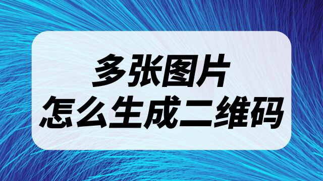 多张图片怎么生成二维码?拼接长图到二维码里面的方法