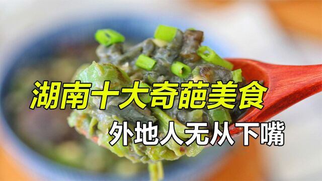 盘点湖南十大奇葩美食,本地人顿顿吃不腻,外地人却无从下嘴