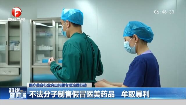 医疗美容专项治理:不法分子制售假冒医美药品,牟取暴利