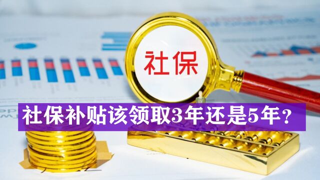 灵活就业人员社保补贴,有3年和5年,如何选择更好?