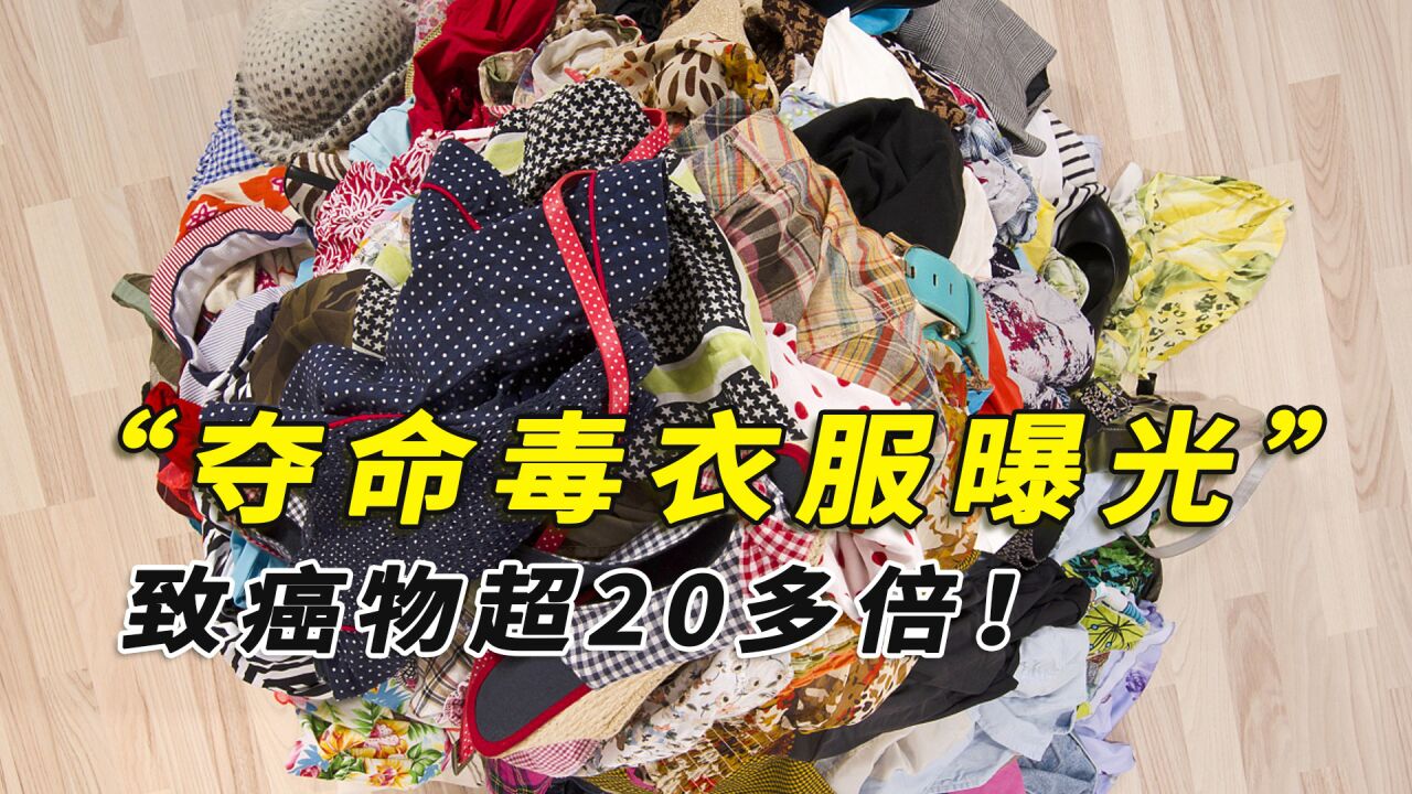 夺命毒衣服曝光,致癌物超标20多倍,到底该咋避免买到毒衣服?
