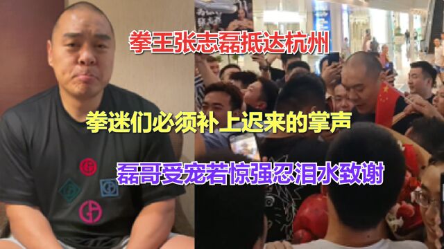 张志磊抵达杭州,拳迷必须补上迟来的掌声,磊哥受宠若惊强忍泪水