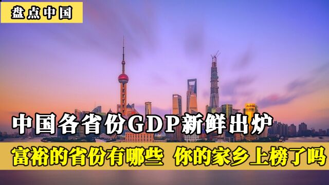 中国各省份GDP新鲜出炉,富裕的省份都有哪些?你的家乡上榜了吗?