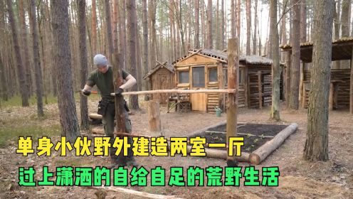 单身小伙野外建造两室一厅，过上了潇洒的户外生活